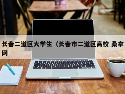 武汉长春二道区大学生（长春市二道区高校 桑拿网