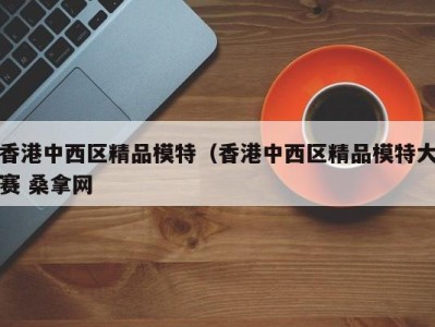 武汉香港中西区精品模特（香港中西区精品模特大赛 桑拿网