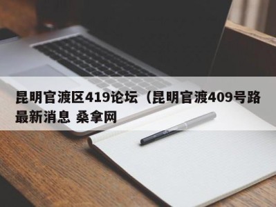 武汉昆明官渡区419论坛（昆明官渡409号路最新消息 桑拿网