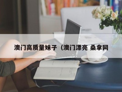 武汉澳门高质量妹子（澳门漂亮 桑拿网