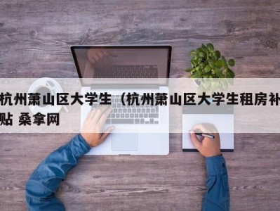 武汉杭州萧山区大学生（杭州萧山区大学生租房补贴 桑拿网