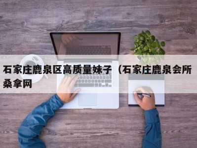 武汉石家庄鹿泉区高质量妹子（石家庄鹿泉会所 桑拿网