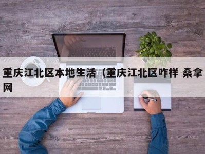 武汉重庆江北区本地生活（重庆江北区咋样 桑拿网