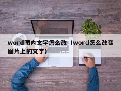 武汉word图内文字怎么改（word怎么改变图片上的文字）