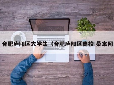 武汉合肥庐阳区大学生（合肥庐阳区高校 桑拿网