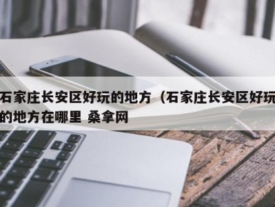 武汉石家庄长安区好玩的地方（石家庄长安区好玩的地方在哪里 桑拿网