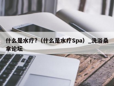 武汉什么是水疗?（什么是水疗Spa）_洗浴桑拿论坛