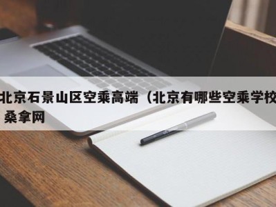 武汉北京石景山区空乘高端（北京有哪些空乘学校 桑拿网