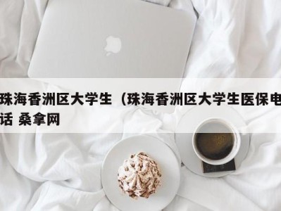 武汉珠海香洲区大学生（珠海香洲区大学生医保电话 桑拿网