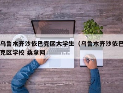 武汉乌鲁木齐沙依巴克区大学生（乌鲁木齐沙依巴克区学校 桑拿网