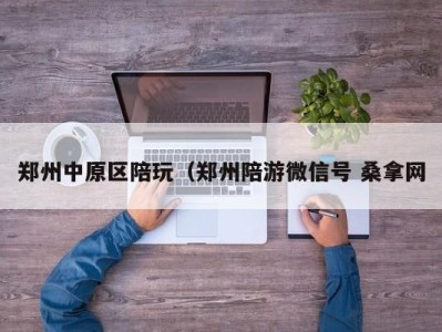 武汉郑州中原区陪玩（郑州陪游微信号 桑拿网