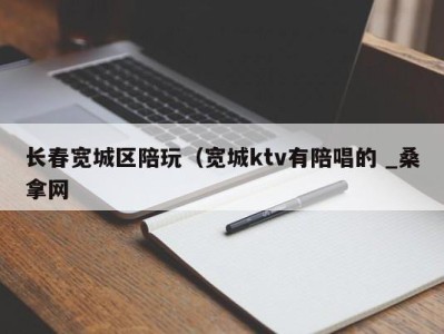 武汉长春宽城区陪玩（宽城ktv有陪唱的 _桑拿网