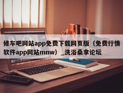 武汉修车吧网站app免费下载网页版（免费行情软件app网站mnw）_洗浴桑拿论坛