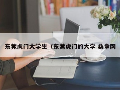 武汉东莞虎门大学生（东莞虎门的大学 桑拿网