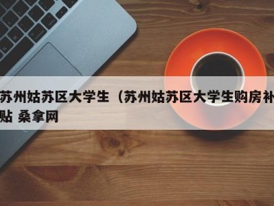 武汉苏州姑苏区大学生（苏州姑苏区大学生购房补贴 桑拿网