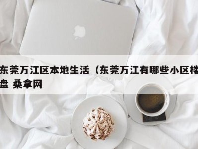 武汉东莞万江区本地生活（东莞万江有哪些小区楼盘 桑拿网