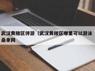 武汉黄陂区伴游（武汉黄陂区哪里可以游泳 桑拿网