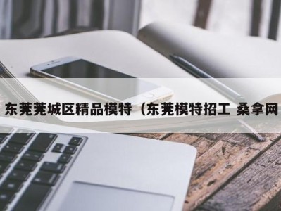 武汉东莞莞城区精品模特（东莞模特招工 桑拿网