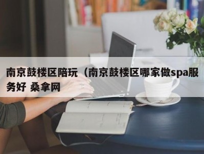 武汉南京鼓楼区陪玩（南京鼓楼区哪家做spa服务好 桑拿网