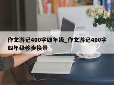 武汉作文游记400字四年级_作文游记400字四年级移步换景 