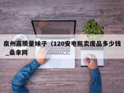 武汉泉州高质量妹子（120安电瓶卖废品多少钱 _桑拿网