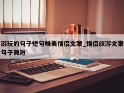 武汉游玩的句子短句唯美情侣文案_情侣旅游文案句子简短 