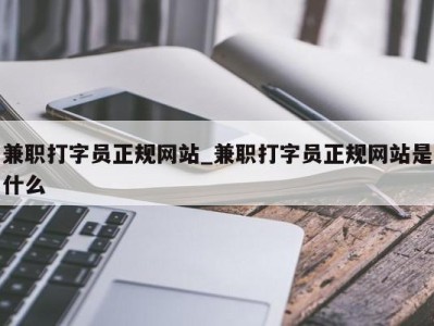 武汉兼职打字员正规网站_兼职打字员正规网站是什么 