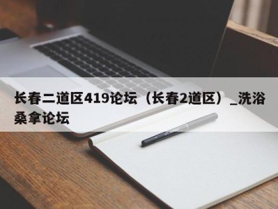 武汉长春二道区419论坛（长春2道区）_洗浴桑拿论坛