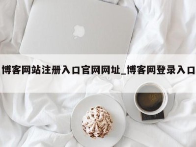 武汉博客网站注册入口官网网址_博客网登录入口 