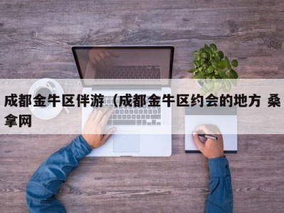 武汉成都金牛区伴游（成都金牛区约会的地方 桑拿网