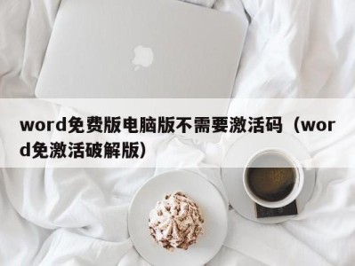 武汉word免费版电脑版不需要激活码（word免激活破解版）