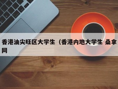 武汉香港油尖旺区大学生（香港内地大学生 桑拿网