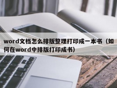 武汉word文档怎么排版整理打印成一本书（如何在word中排版打印成书）