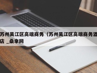 武汉苏州吴江区高端商务（苏州吴江区高端商务酒店 _桑拿网