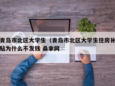 武汉青岛市北区大学生（青岛市北区大学生住房补贴为什么不发钱 桑拿网