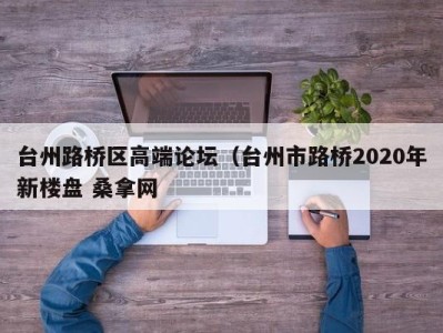 武汉台州路桥区高端论坛（台州市路桥2020年新楼盘 桑拿网