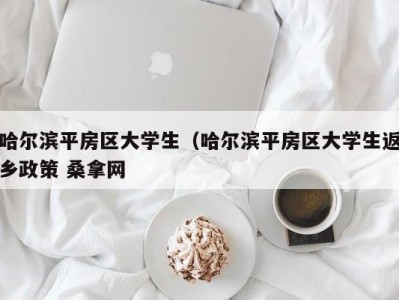 武汉哈尔滨平房区大学生（哈尔滨平房区大学生返乡政策 桑拿网