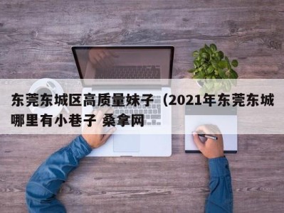 武汉东莞东城区高质量妹子（2021年东莞东城哪里有小巷子 桑拿网