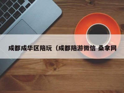 武汉成都成华区陪玩（成都陪游微信 桑拿网