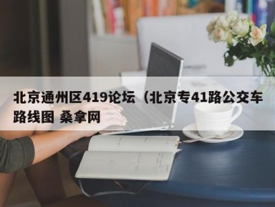 武汉北京通州区419论坛（北京专41路公交车路线图 桑拿网