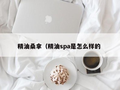 武汉精油桑拿（精油spa是怎么样的 