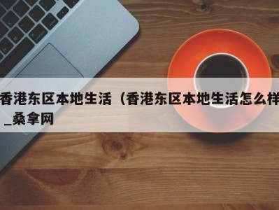 武汉香港东区本地生活（香港东区本地生活怎么样 _桑拿网