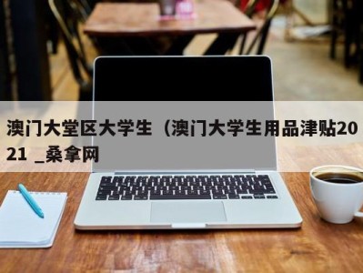 武汉澳门大堂区大学生（澳门大学生用品津贴2021 _桑拿网