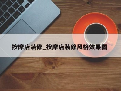 武汉按摩店装修_按摩店装修风格效果图 