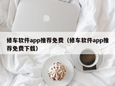 武汉修车软件app推荐免费（修车软件app推荐免费下载）