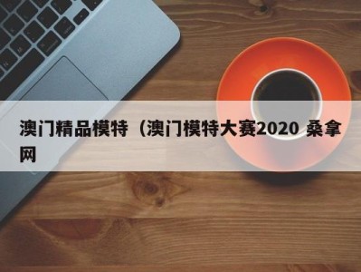 武汉澳门精品模特（澳门模特大赛2020 桑拿网