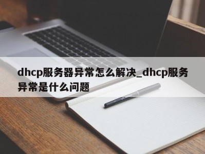 武汉dhcp服务器异常怎么解决_dhcp服务异常是什么问题 