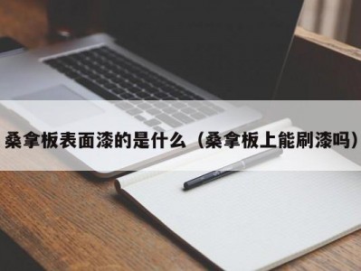 武汉桑拿板表面漆的是什么（桑拿板上能刷漆吗）