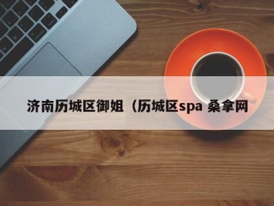 武汉济南历城区御姐（历城区spa 桑拿网