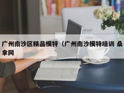 武汉广州南沙区精品模特（广州南沙模特培训 桑拿网